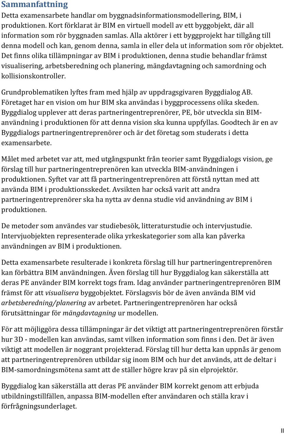 Alla aktörer i ett byggprojekt har tillgång till denna modell och kan, genom denna, samla in eller dela ut information som rör objektet.