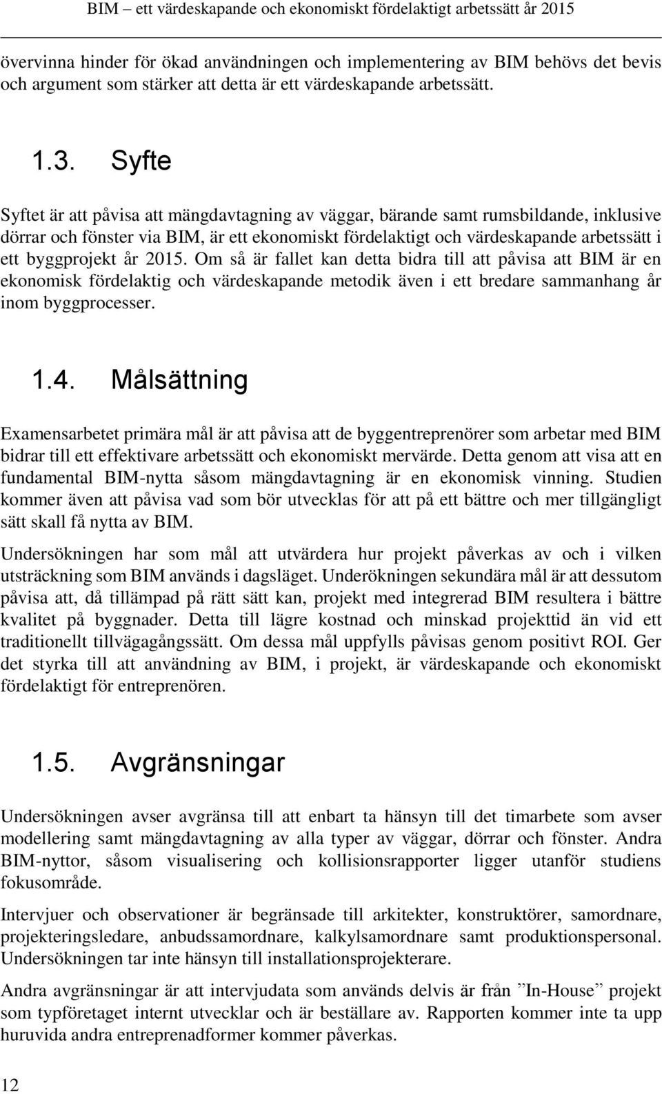 år 2015. Om så är fallet kan detta bidra till att påvisa att BIM är en ekonomisk fördelaktig och värdeskapande metodik även i ett bredare sammanhang år inom byggprocesser. 1.4.