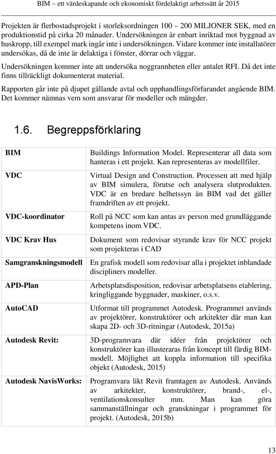 Vidare kommer inte installatörer undersökas, då de inte är delaktiga i fönster, dörrar och väggar. Undersökningen kommer inte att undersöka noggrannheten eller antalet RFI.