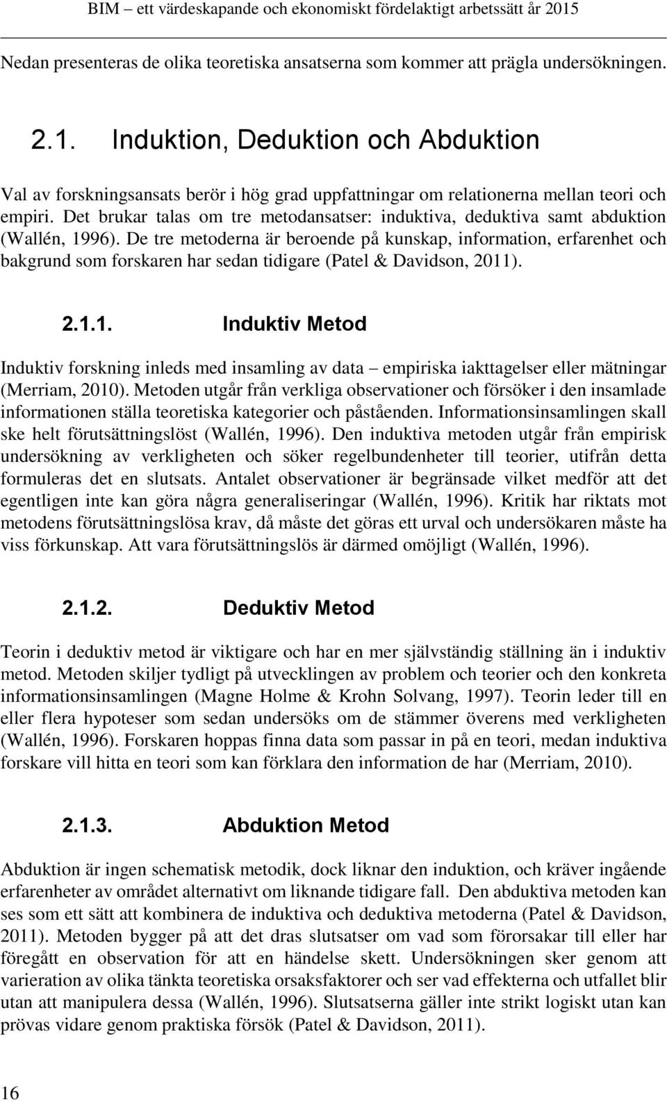 Det brukar talas om tre metodansatser: induktiva, deduktiva samt abduktion (Wallén, 1996).