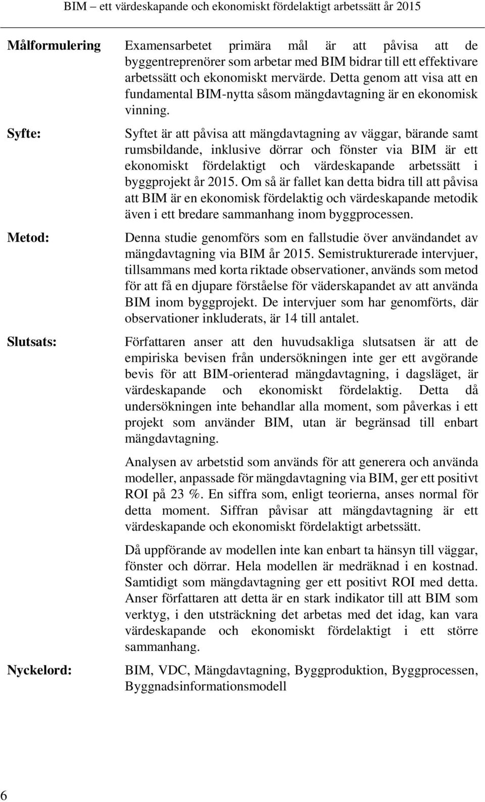 Syfte: Metod: Slutsats: Nyckelord: Syftet är att påvisa att mängdavtagning av väggar, bärande samt rumsbildande, inklusive dörrar och fönster via BIM är ett ekonomiskt fördelaktigt och värdeskapande