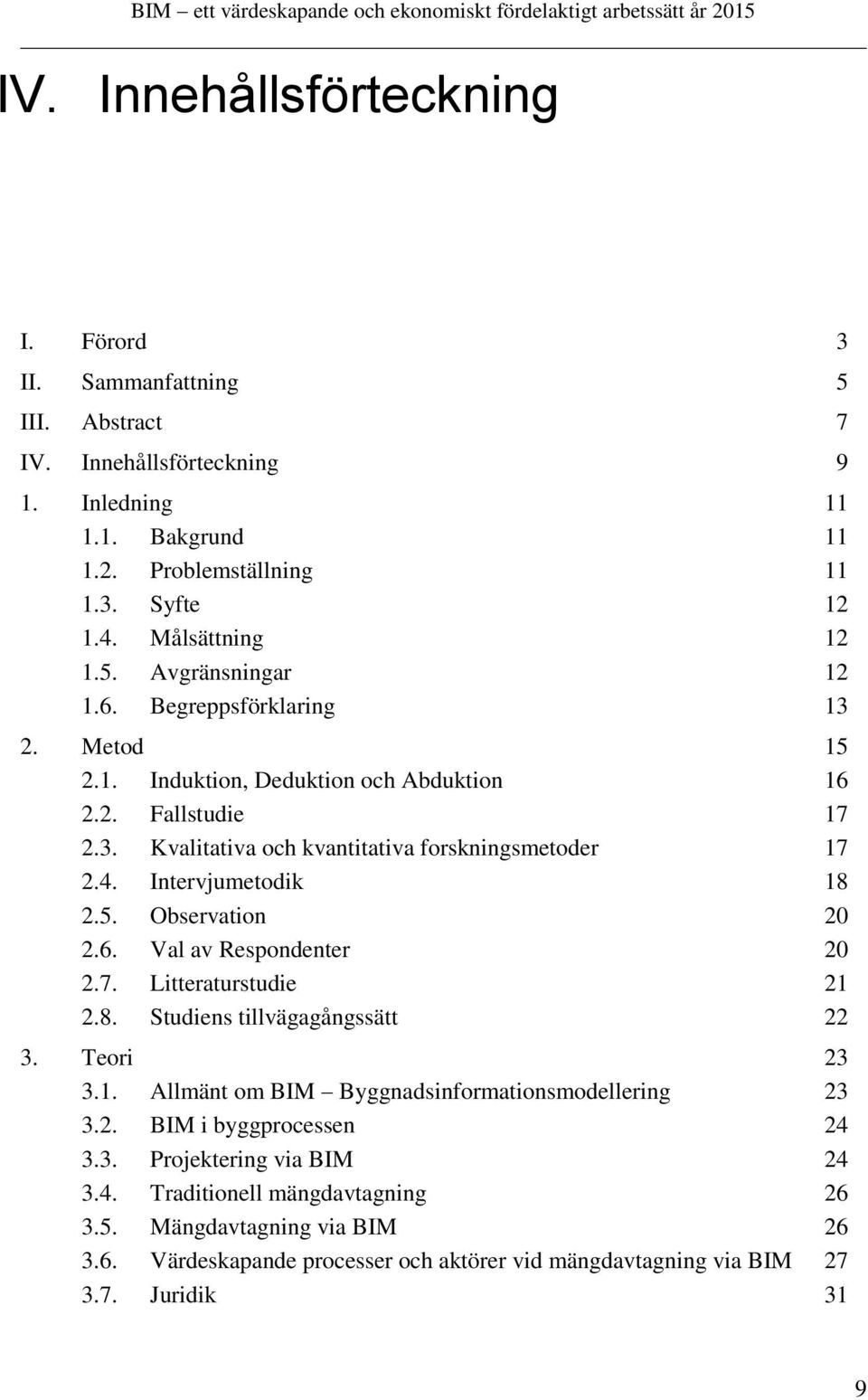 Intervjumetodik 18 2.5. Observation 20 2.6. Val av Respondenter 20 2.7. Litteraturstudie 21 2.8. Studiens tillvägagångssätt 22 3. Teori 23 3.1. Allmänt om BIM Byggnadsinformationsmodellering 23 3.