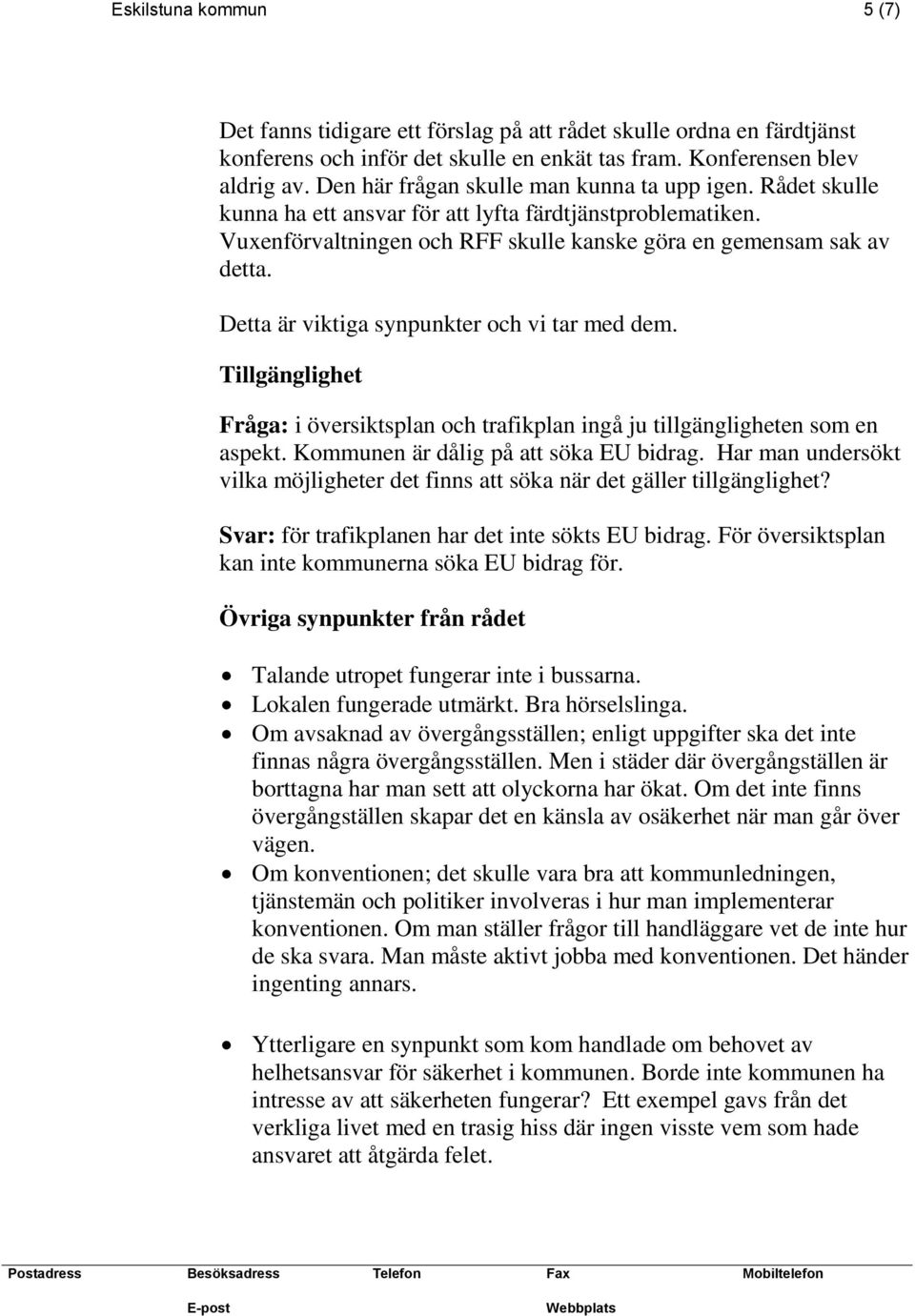 Detta är viktiga synpunkter och vi tar med dem. Tillgänglighet Fråga: i översiktsplan och trafikplan ingå ju tillgängligheten som en aspekt. Kommunen är dålig på att söka EU bidrag.