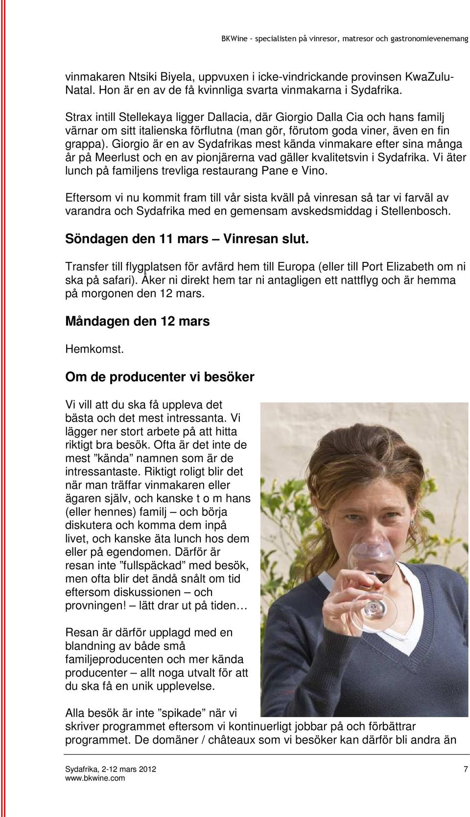 Giorgio är en av Sydafrikas mest kända vinmakare efter sina många år på Meerlust och en av pionjärerna vad gäller kvalitetsvin i Sydafrika. Vi äter lunch på familjens trevliga restaurang Pane e Vino.