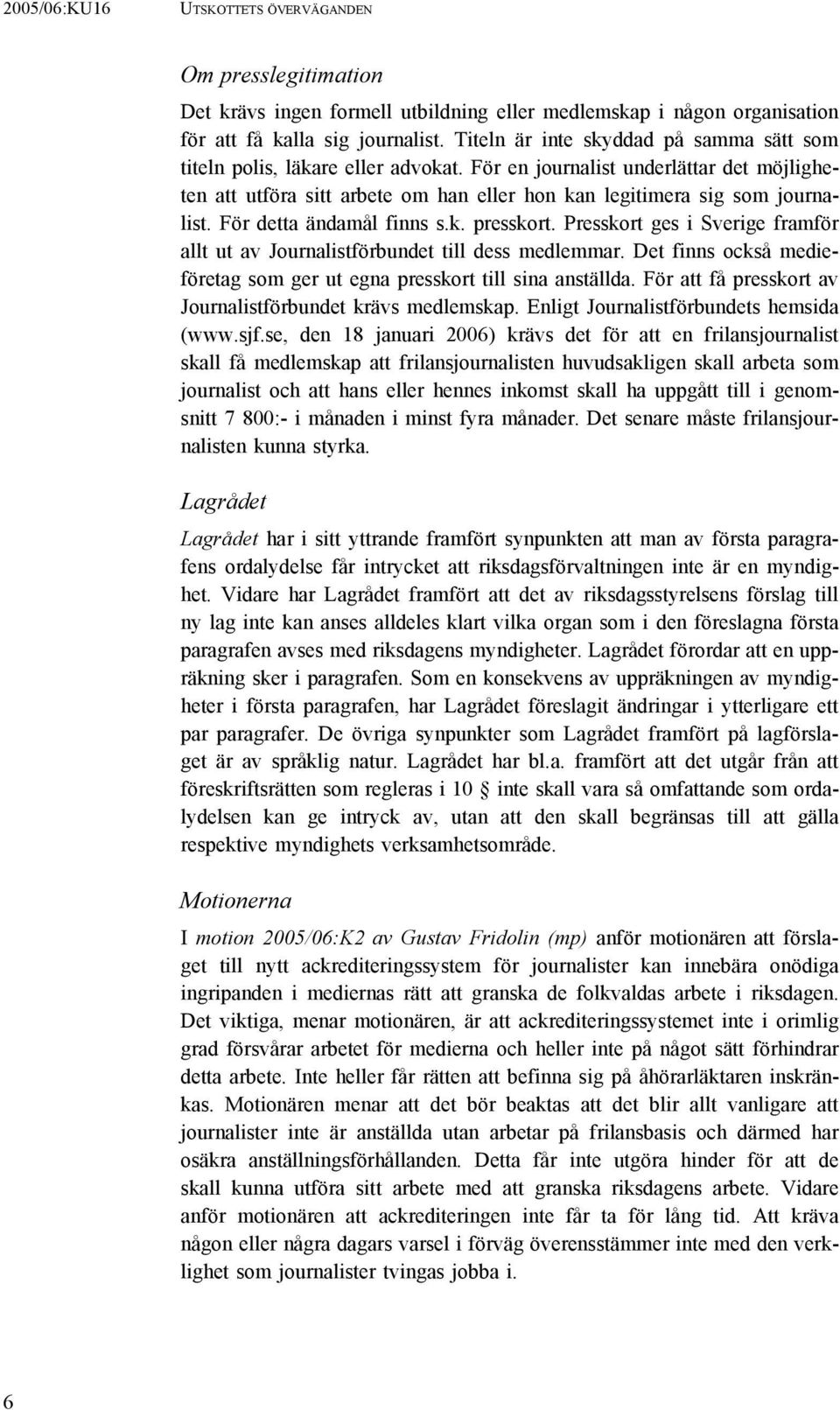 För detta ändamål finns s.k. presskort. Presskort ges i Sverige framför allt ut av Journalistförbundet till dess medlemmar. Det finns också medieföretag som ger ut egna presskort till sina anställda.