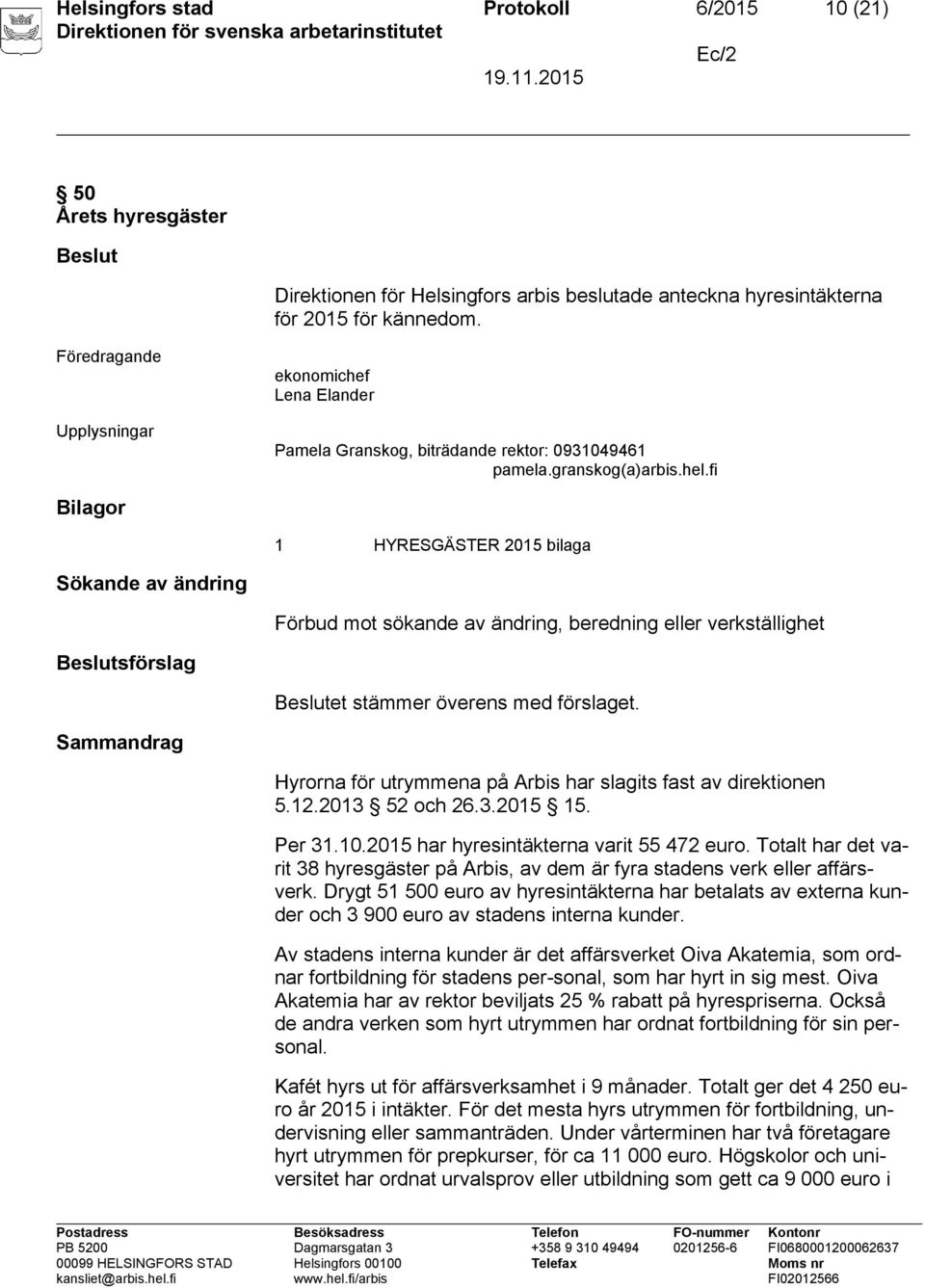 Sammandrag Hyrorna för utrymmena på Arbis har slagits fast av direktionen 5.12.2013 52 och 26.3.2015 15. Per 31.10.2015 har hyresintäkterna varit 55 472 euro.