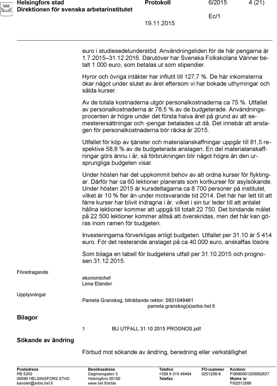 De här inkomsterna ökar något under slutet av året eftersom vi har bokade uthyrningar och sålda kurser. Av de totala kostnaderna utgör personalkostnaderna ca 75 %.