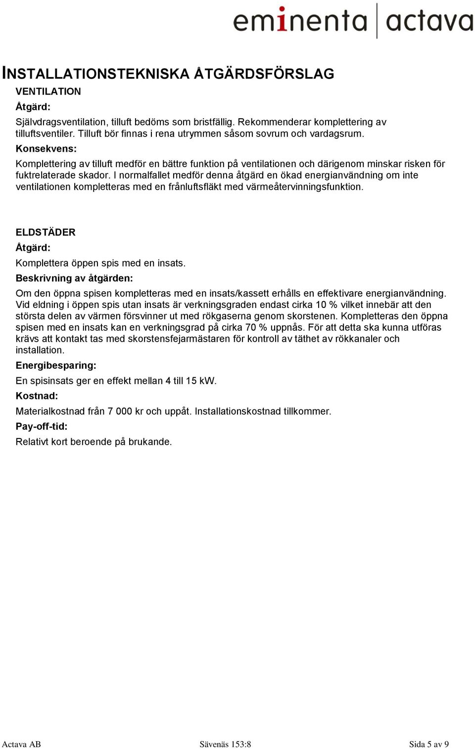 I normalfallet medför denna åtgärd en ökad energianvändning om inte ventilationen kompletteras med en frånluftsfläkt med värmeåtervinningsfunktion.