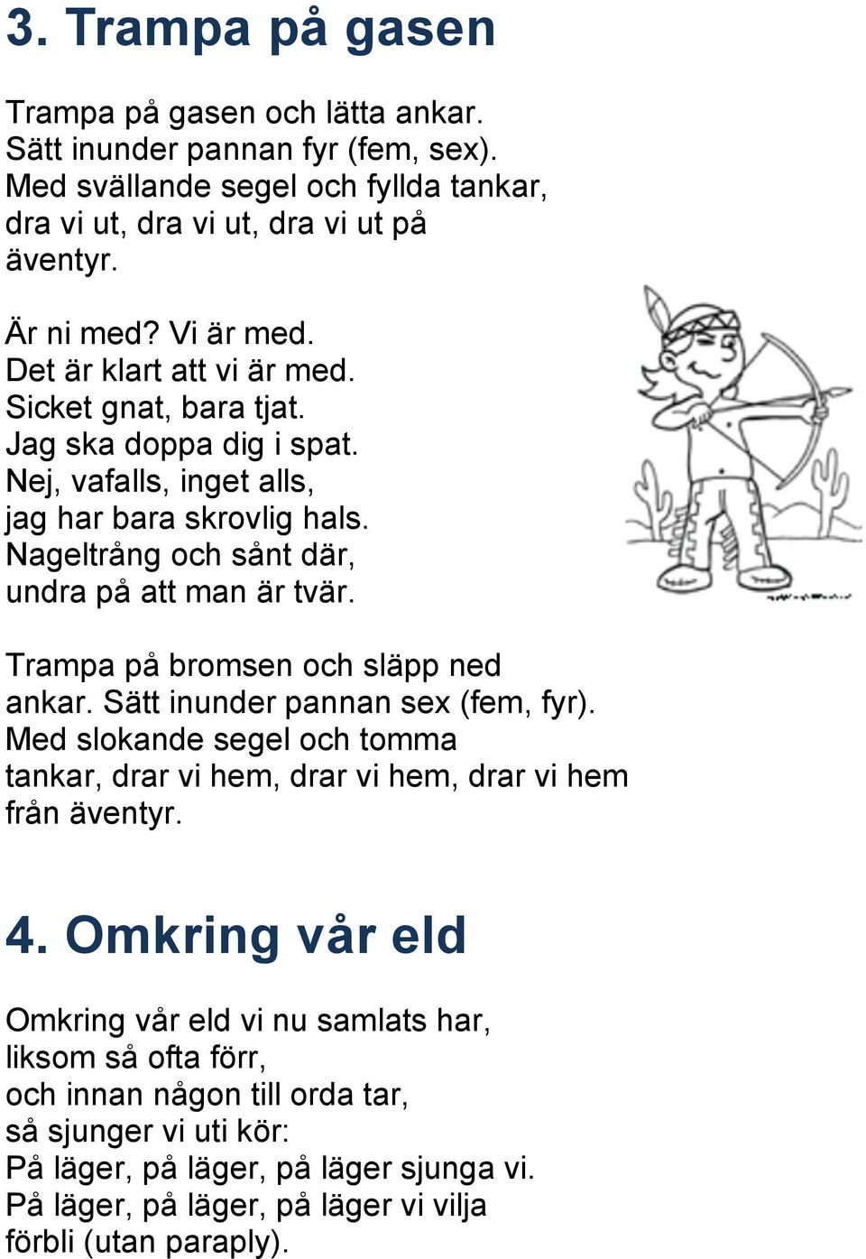 Trampa på bromsen och släpp ned ankar. Sätt inunder pannan sex (fem, fyr). Med slokande segel och tomma tankar, drar vi hem, drar vi hem, drar vi hem från äventyr. 4.