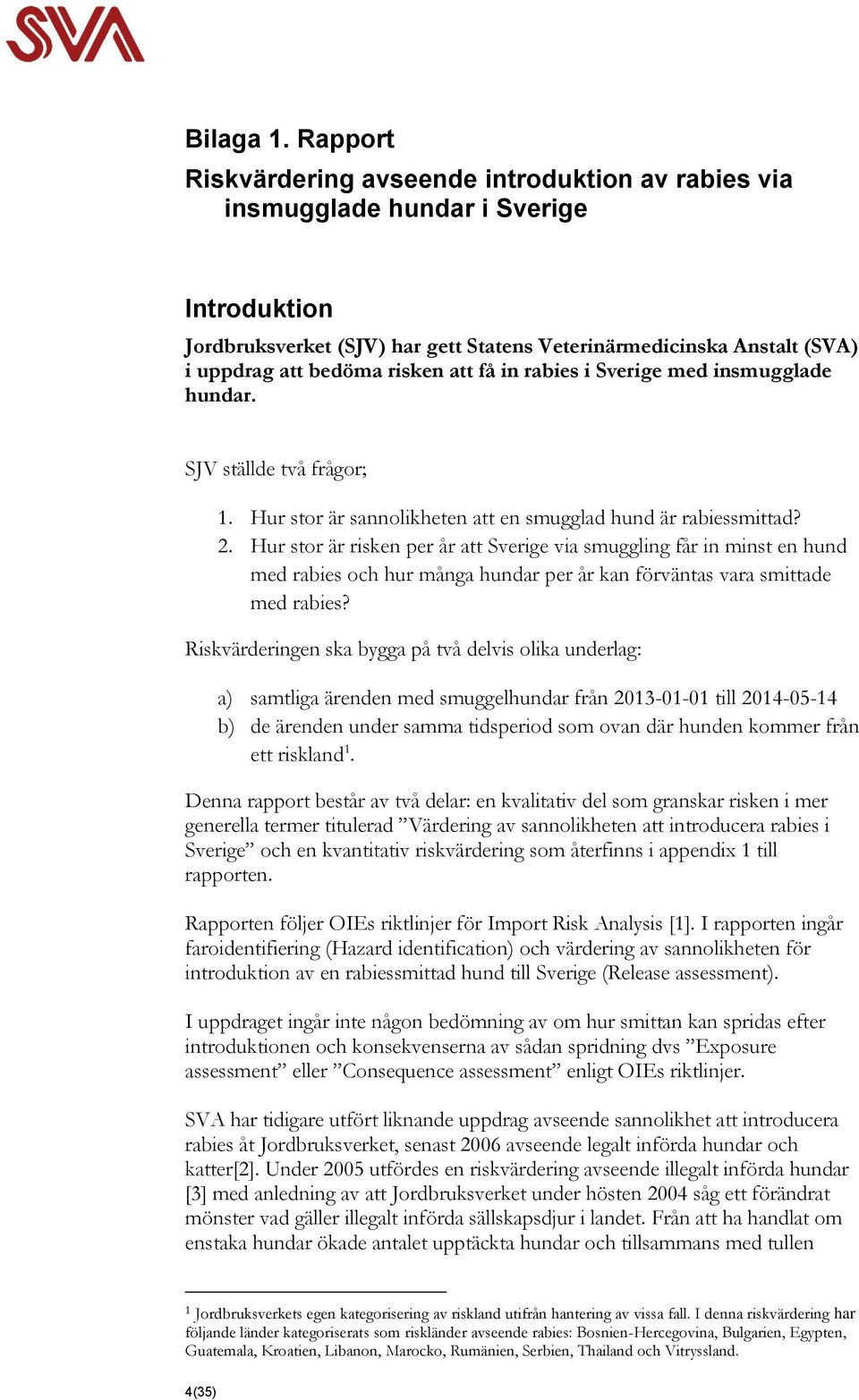 risken att få in rabies i Sverige med insmugglade hundar. SJV ställde två frågor; 1. Hur stor är sannolikheten att en smugglad hund är rabiessmittad? 2.