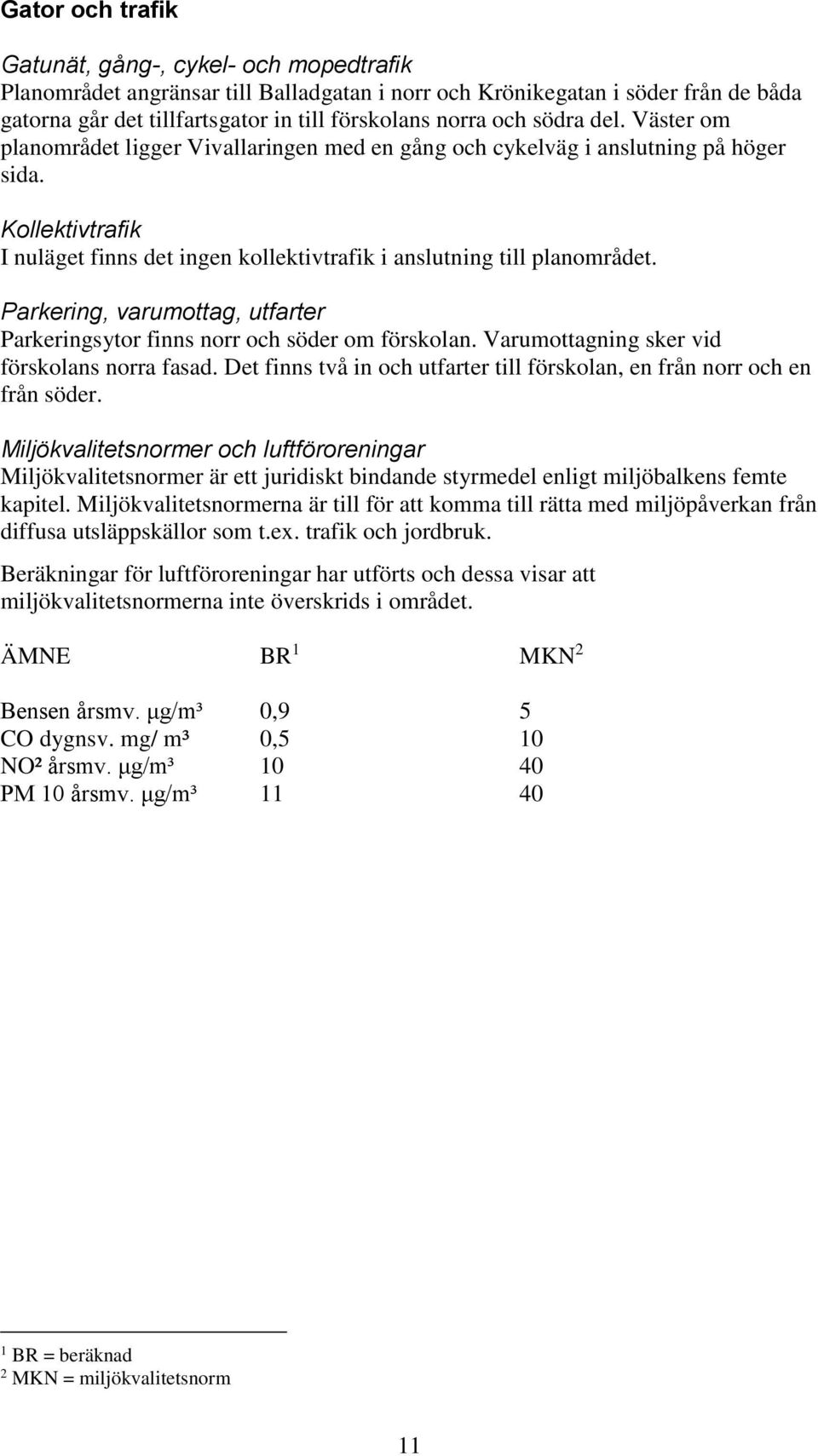 Parkering, varumottag, utfarter Parkeringsytor finns norr och söder om förskolan. Varumottagning sker vid förskolans norra fasad.