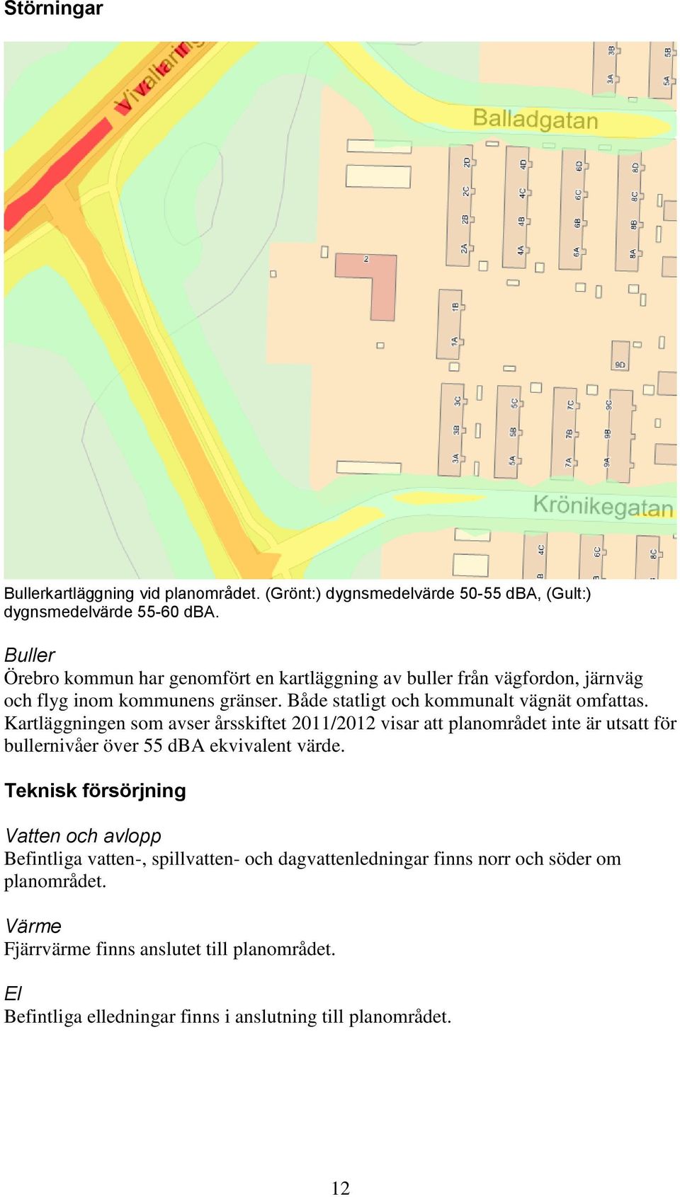 Kartläggningen som avser årsskiftet 2011/2012 visar att planområdet inte är utsatt för bullernivåer över 55 dba ekvivalent värde.