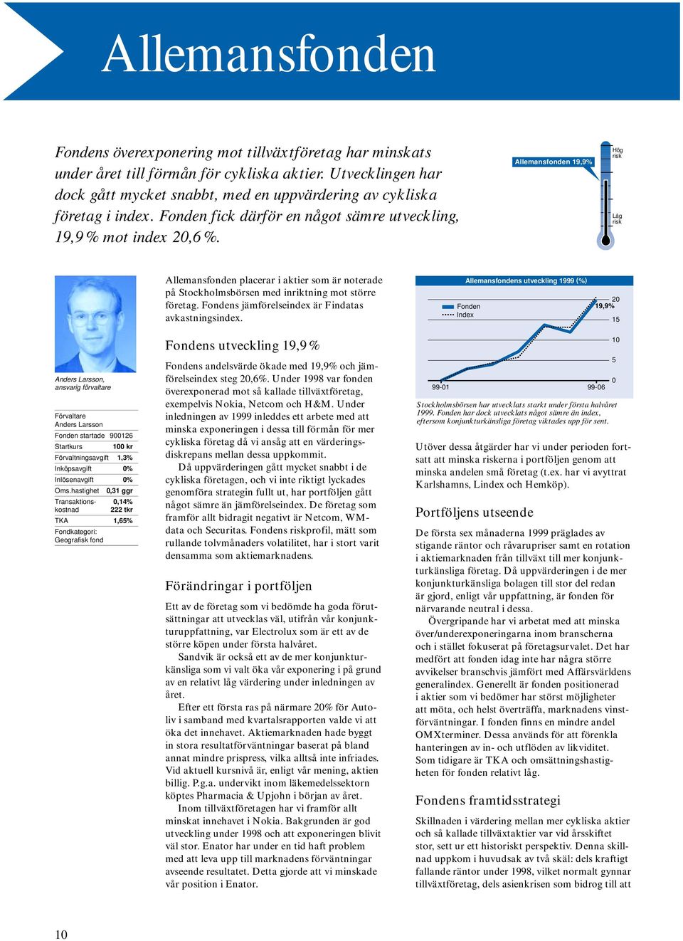 Allemansfonden 19,9% Allemansfonden placerar i aktier som är noterade på Stockholmsbörsen med inriktning mot större företag. s jämförelseindex är Findatas avkastningsindex.