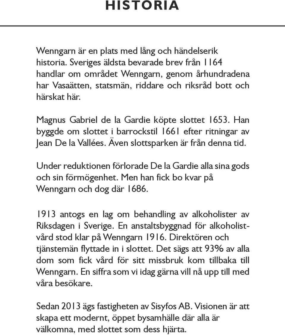 Magnus Gabriel de la Gardie köpte slottet 1653. Han byggde om slottet i barrockstil 1661 efter ritningar av Jean De la Vallées. Även slottsparken är från denna tid.