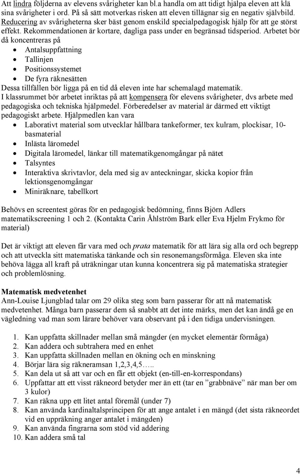 Arbetet bör då koncentreras på Antalsuppfattning Tallinjen Positionssystemet De fyra räknesätten Dessa tillfällen bör ligga på en tid då eleven inte har schemalagd matematik.