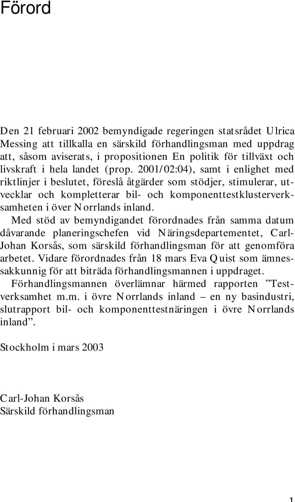2001/02:04), samt i enlighet med riktlinjer i beslutet, föreslå åtgärder som stödjer, stimulerar, utvecklar och kompletterar bil- och komponenttestklusterverksamheten i över Norrlands inland.