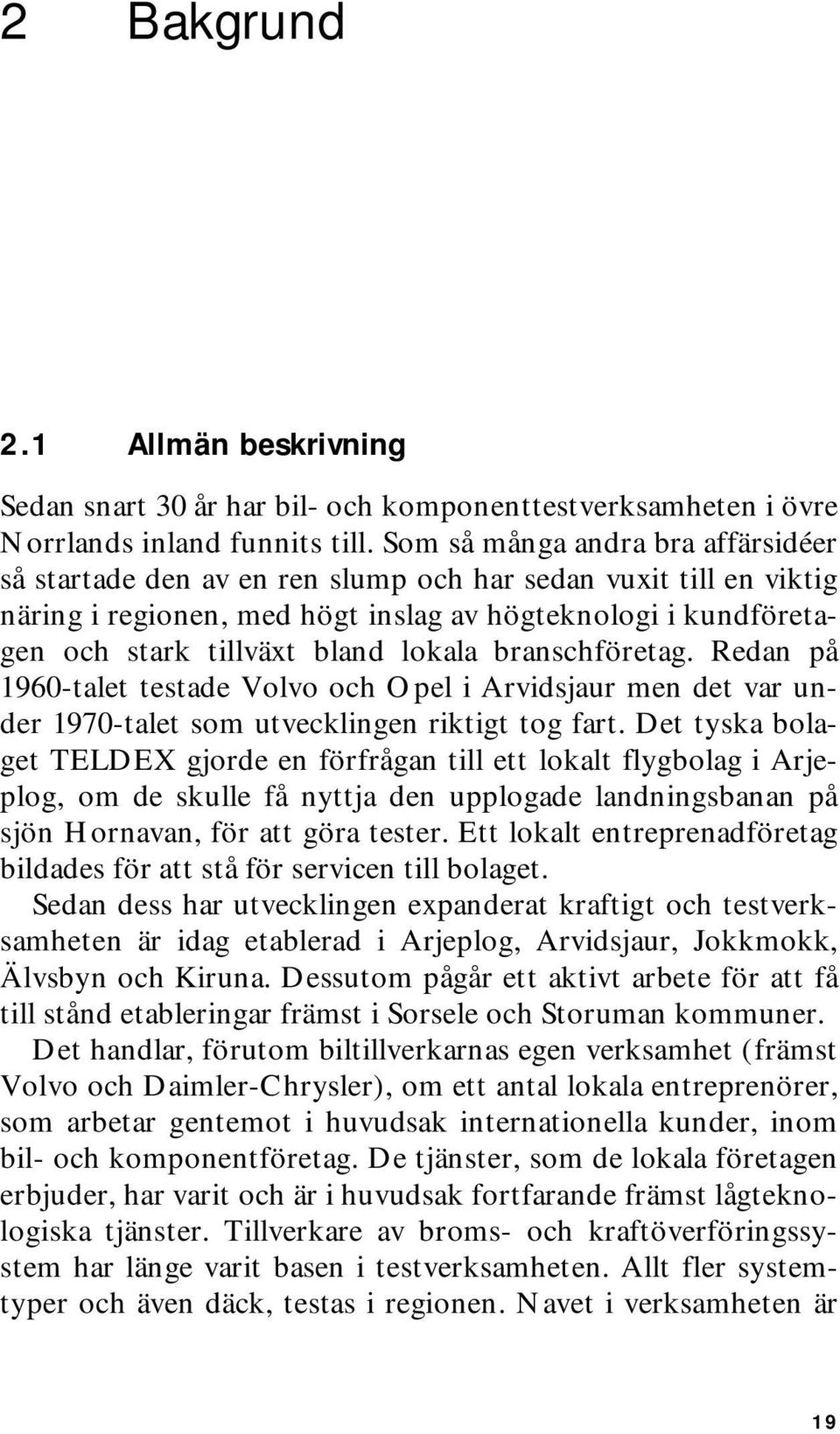 lokala branschföretag. Redan på 1960-talet testade Volvo och Opel i Arvidsjaur men det var under 1970-talet som utvecklingen riktigt tog fart.