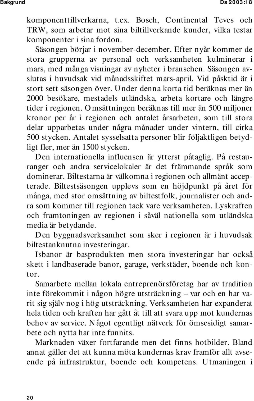 Säsongen avslutas i huvudsak vid månadsskiftet mars-april. Vid påsktid är i stort sett säsongen över.