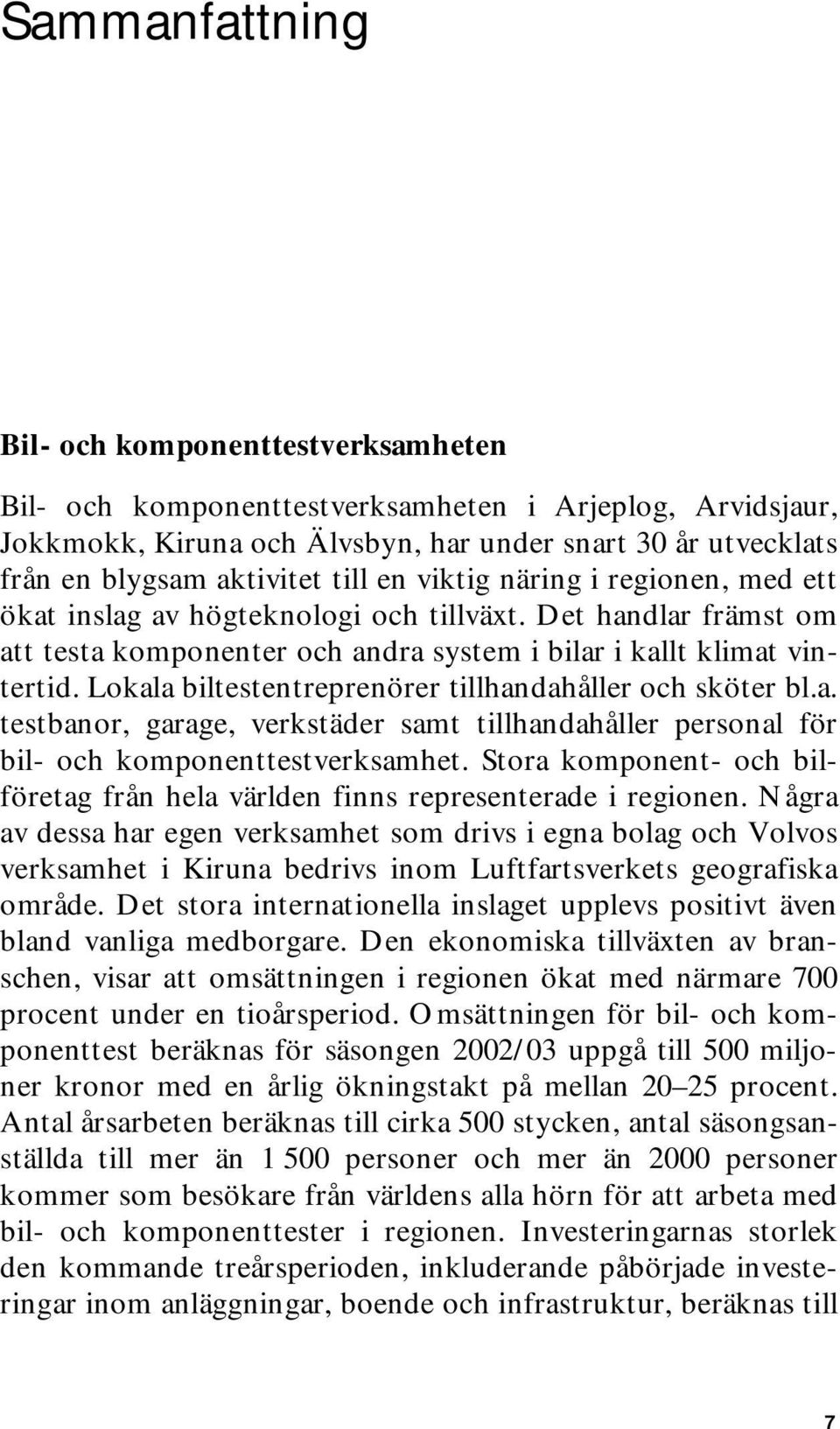 Lokala biltestentreprenörer tillhandahåller och sköter bl.a. testbanor, garage, verkstäder samt tillhandahåller personal för bil- och komponenttestverksamhet.