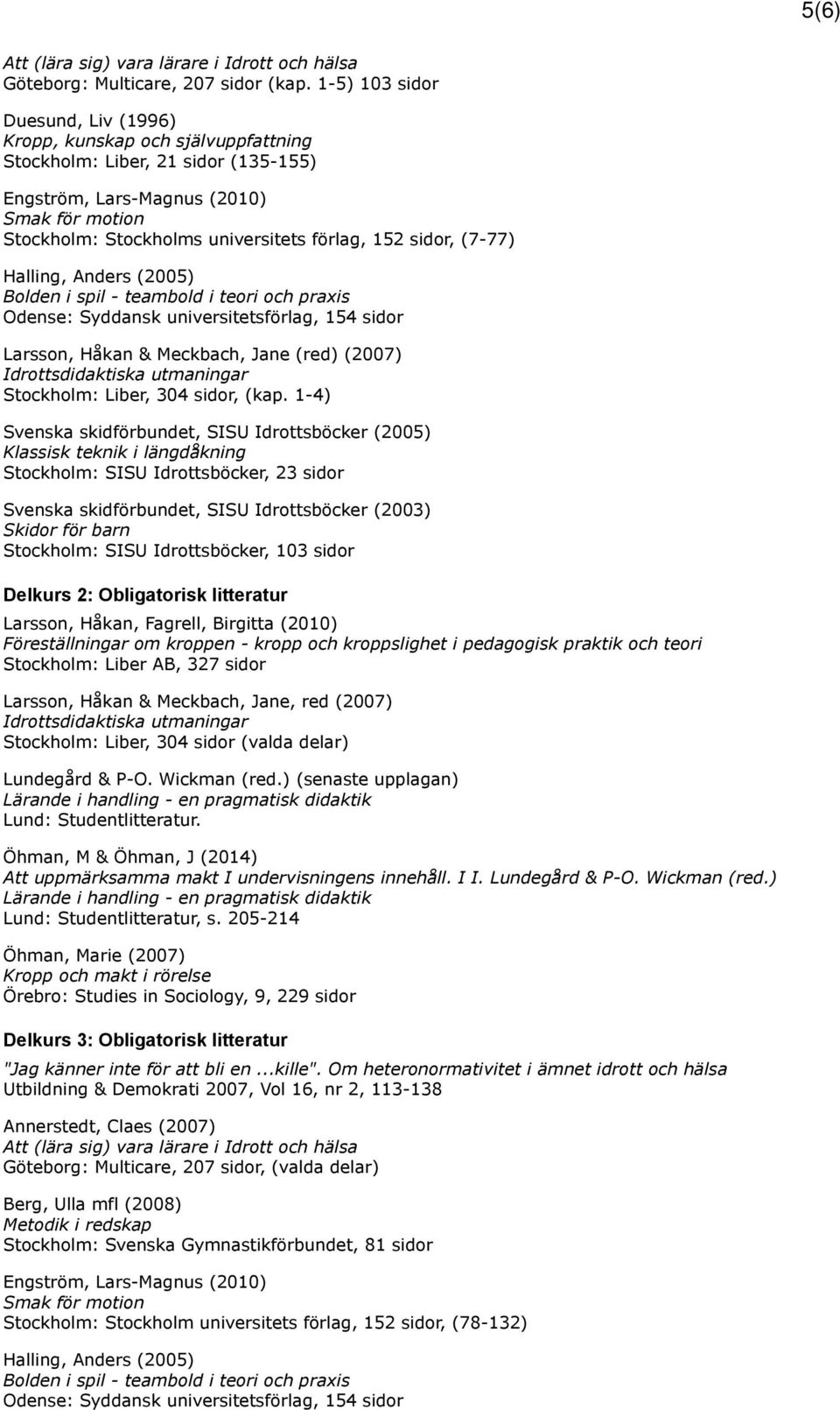 sidor, (7-77) Halling, Anders (2005) Bolden i spil - teambold i teori och praxis Odense: Syddansk universitetsförlag, 154 sidor Larsson, Håkan & Meckbach, Jane (red) (2007) Idrottsdidaktiska
