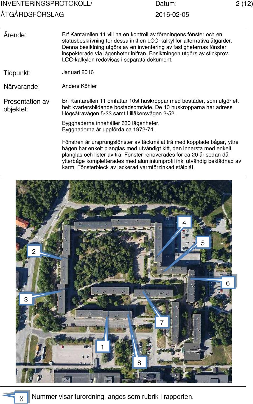 Tidpunkt: Januari 2016 Närvarande: Presentation av objektet: Anders Köhler Brf Kantarellen 11 omfattar 10st huskroppar med bostäder, som utgör ett helt kvartersbildande bostadsområde.