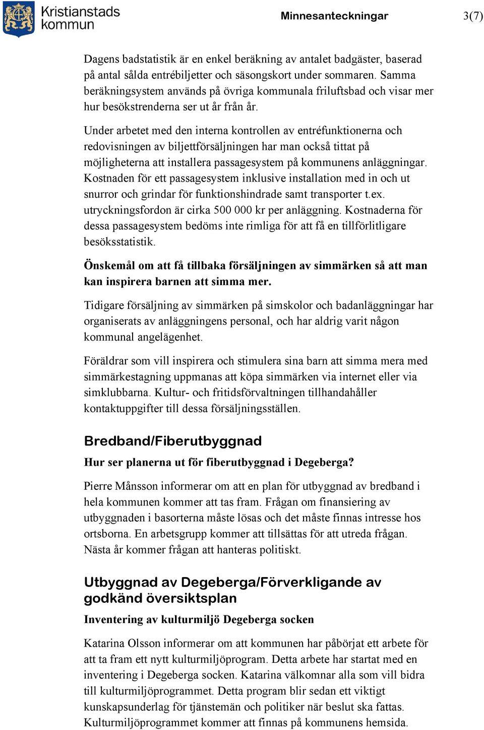 Under arbetet med den interna kontrollen av entréfunktionerna och redovisningen av biljettförsäljningen har man också tittat på möjligheterna att installera passagesystem på kommunens anläggningar.