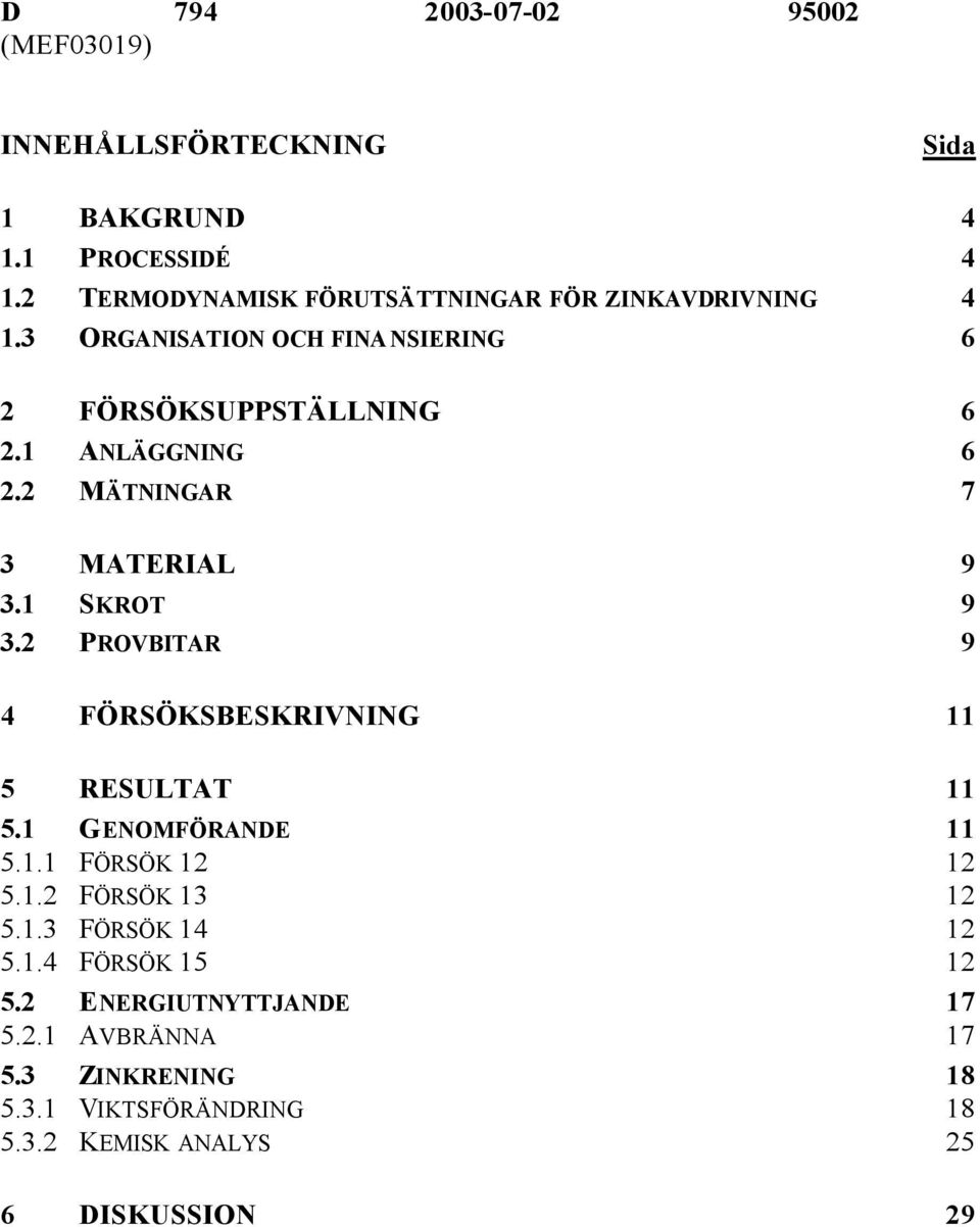 2 MÄNINGAR 7 3 MAERIAL 9 3.1 SKRO 9 3.2 PROVBIAR 9 4 FÖRSÖKSBESKRIVNING 11 5 RESULA 11 5.1 GENOMFÖRANDE 11 5.1.1 FÖRSÖK 12 12 5.