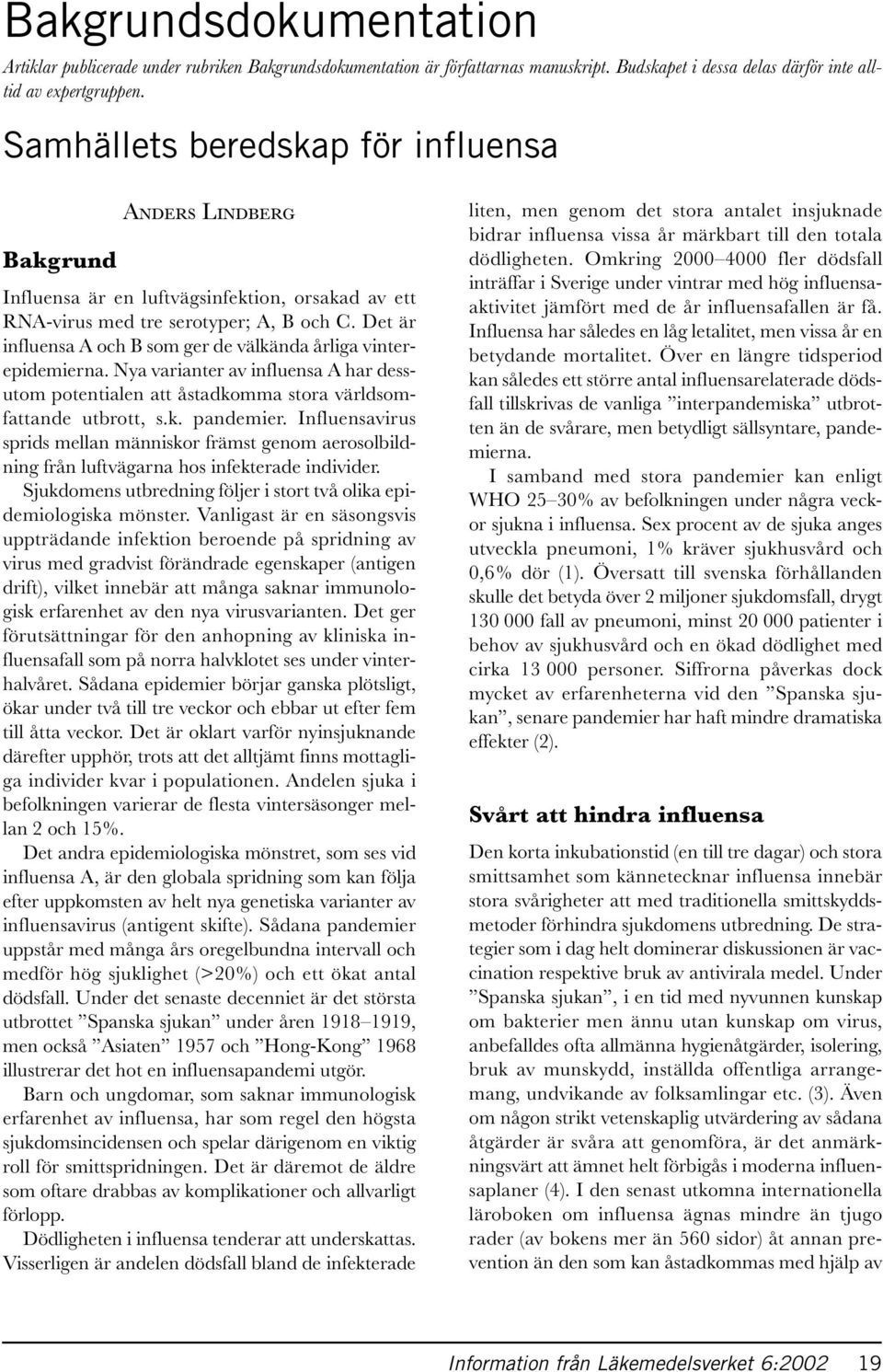 Det är influensa A och B som ger de välkända årliga vinterepidemierna. Nya varianter av influensa A har dessutom potentialen att åstadkomma stora världsomfattande utbrott, s.k. pandemier.