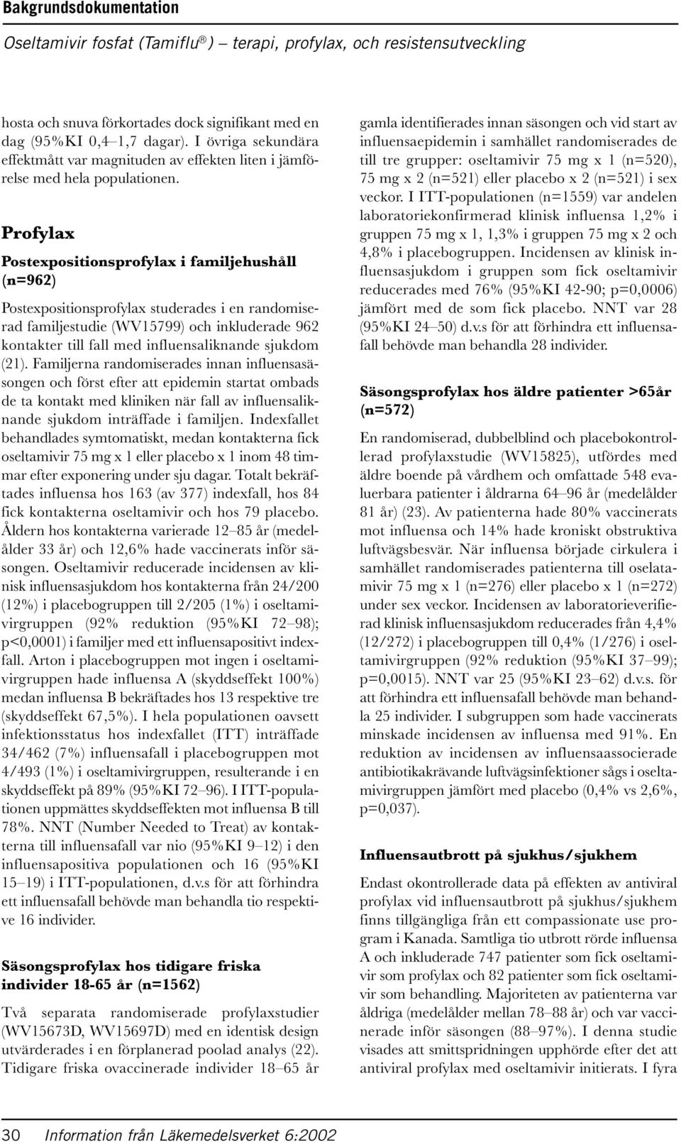 Profylax Postexpositionsprofylax i familjehushåll (n=962) Postexpositionsprofylax studerades i en randomiserad familjestudie (WV15799) och inkluderade 962 kontakter till fall med influensaliknande