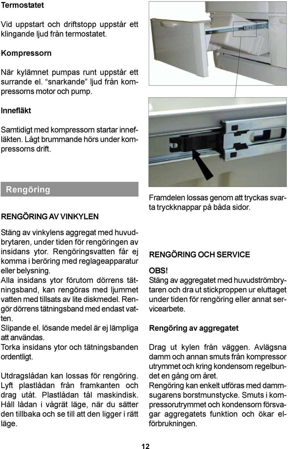 Rengöring RENGÖRING AV VINKYLEN Stäng av vinkylens aggregat med huvudbrytaren, under tiden för rengöringen av insidans ytor.