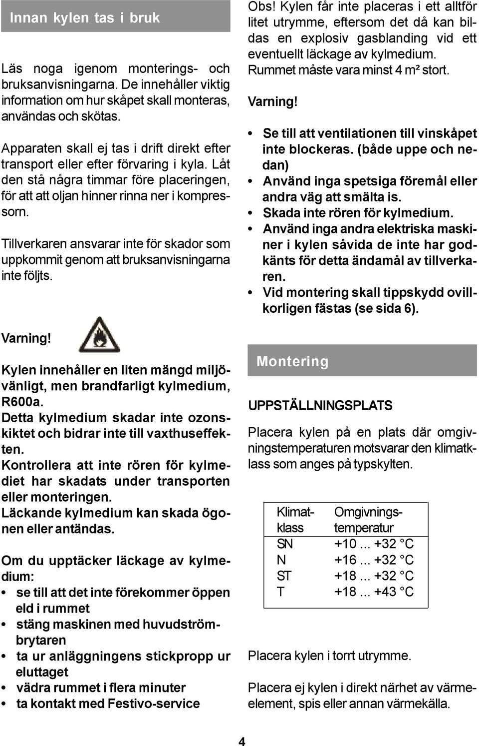 Tillverkaren ansvarar inte för skador som uppkommit genom att bruksanvisningarna inte följts. Varning! Kylen innehåller en liten mängd miljövänligt, men brandfarligt kylmedium, R600a.