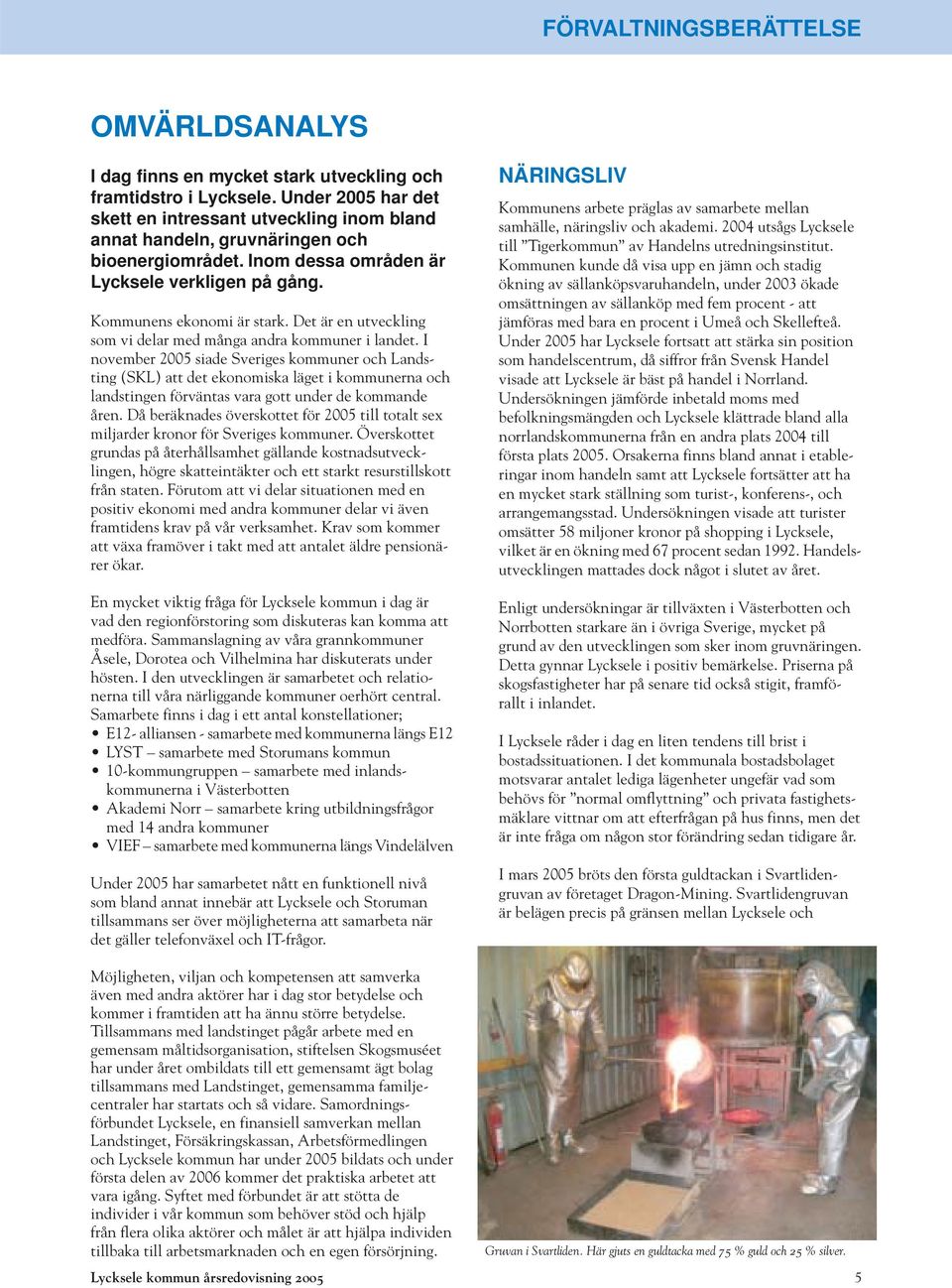 I november 2005 siade Sveriges kommuner och Landsting (SKL) att det ekonomiska läget i kommunerna och landstingen förväntas vara gott under de kommande åren.