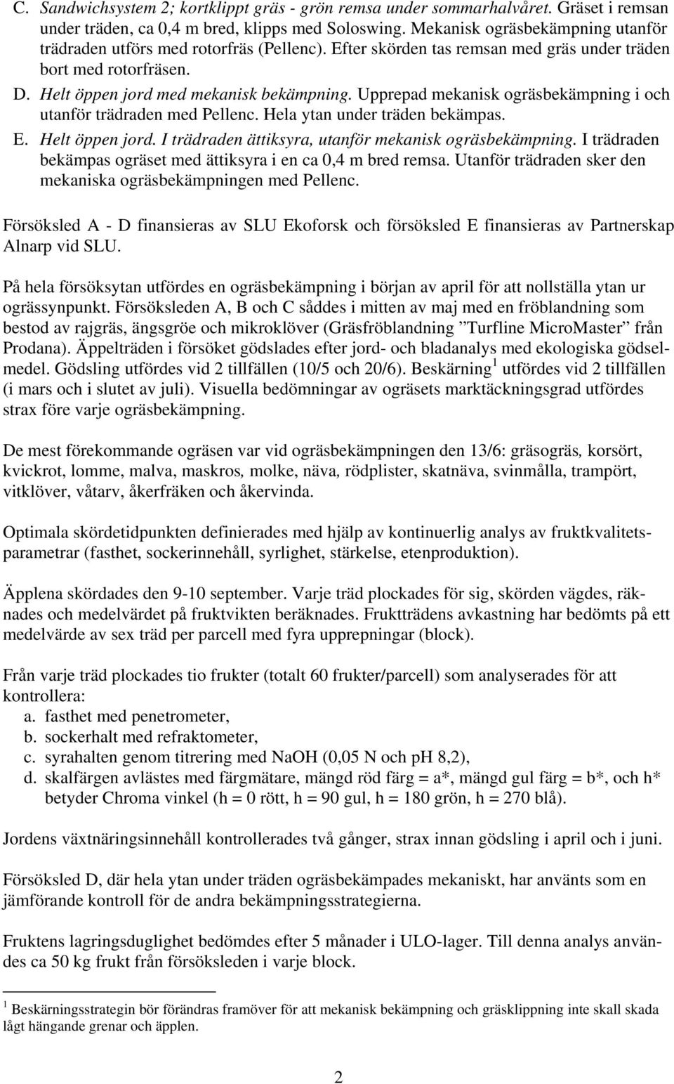 Upprepad mekanisk ogräsbekämpning i och utanför trädraden med Pellenc. Hela ytan under träden bekämpas. E. Helt öppen jord. I trädraden ättiksyra, utanför mekanisk ogräsbekämpning.