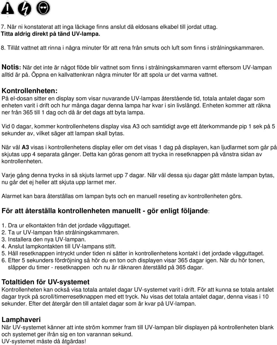 Notis: När det inte är något flöde blir vattnet som finns i strålningskammaren varmt eftersom UV-lampan alltid är på. Öppna en kallvattenkran några minuter för att spola ur det varma vattnet.