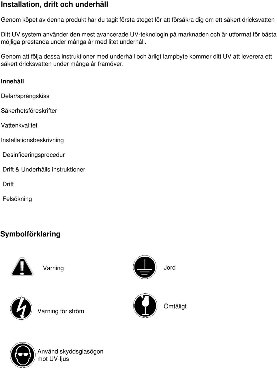 Genom att följa dessa instruktioner med underhåll och årligt lampbyte kommer ditt UV att leverera ett säkert dricksvatten under många år framöver.