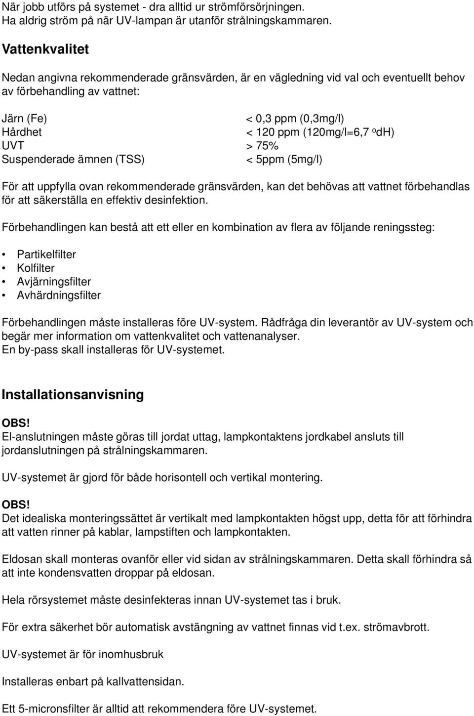 UVT > 75% Suspenderade ämnen (TSS) < 5ppm (5mg/l) För att uppfylla ovan rekommenderade gränsvärden, kan det behövas att vattnet förbehandlas för att säkerställa en effektiv desinfektion.