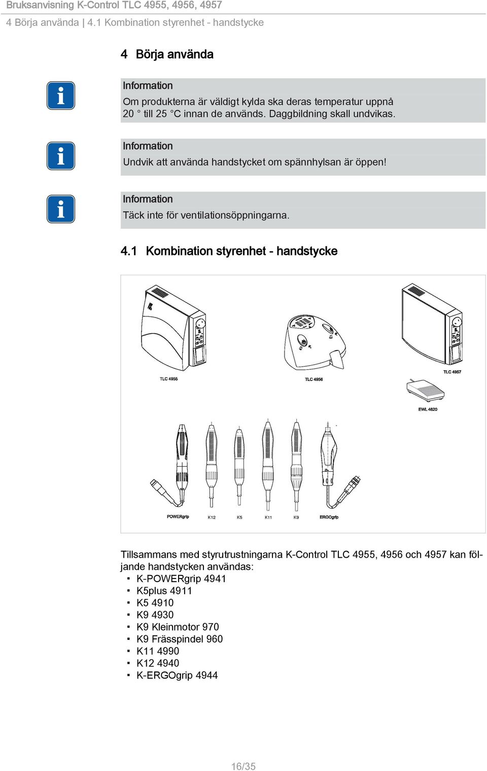 används. Daggbildning skall undvikas. Undvik att använda handstycket om spännhylsan är öppen! Täck inte för ventilationsöppningarna. 4.