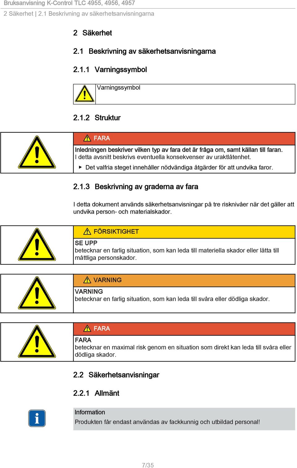 3 Beskrivning av graderna av fara I detta dokument används säkerhetsanvisningar på tre risknivåer när det gäller att undvika person- och materialskador.