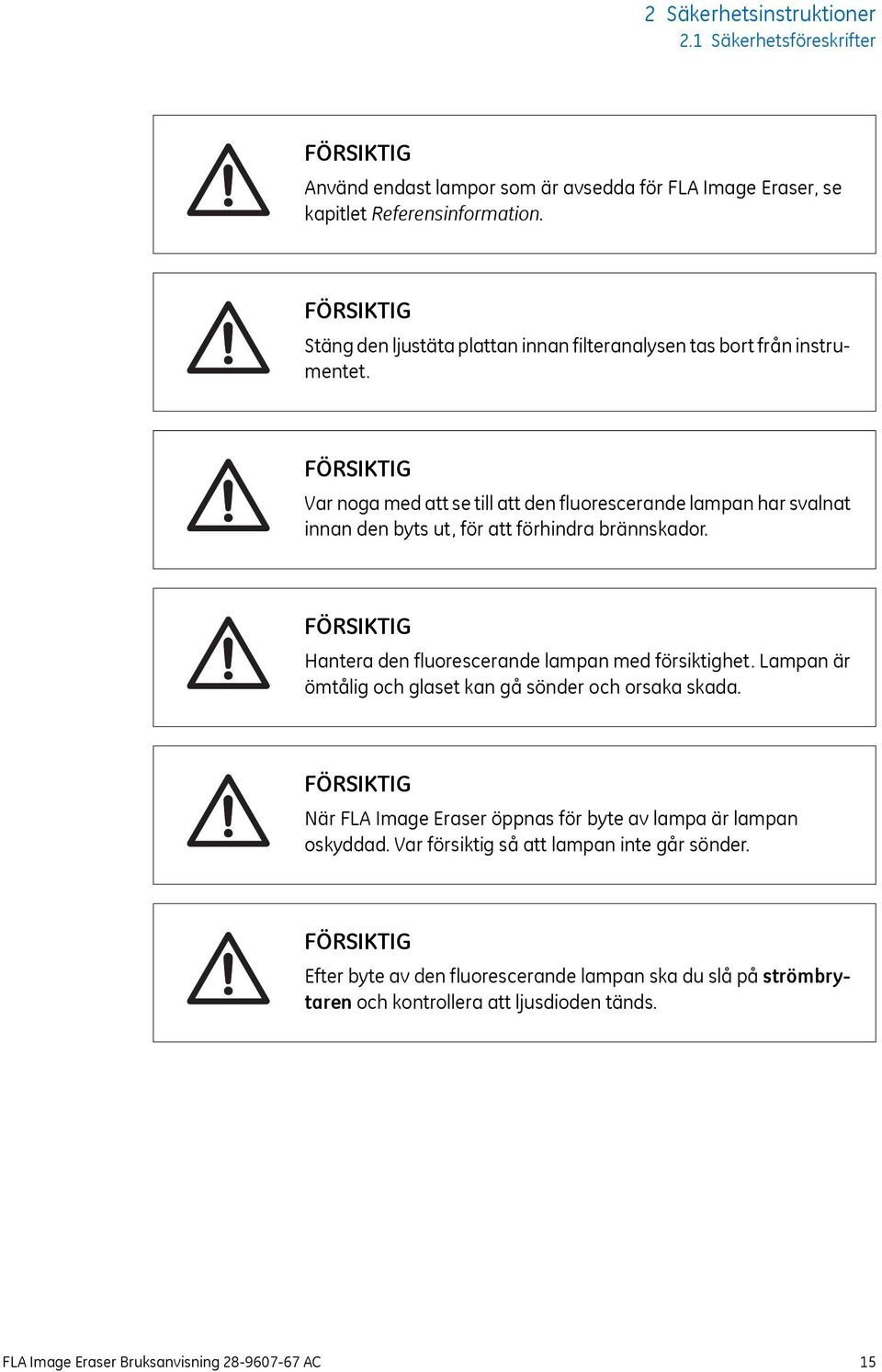 Var noga med att se till att den fluorescerande lampan har svalnat innan den byts ut, för att förhindra brännskador. Hantera den fluorescerande lampan med försiktighet.