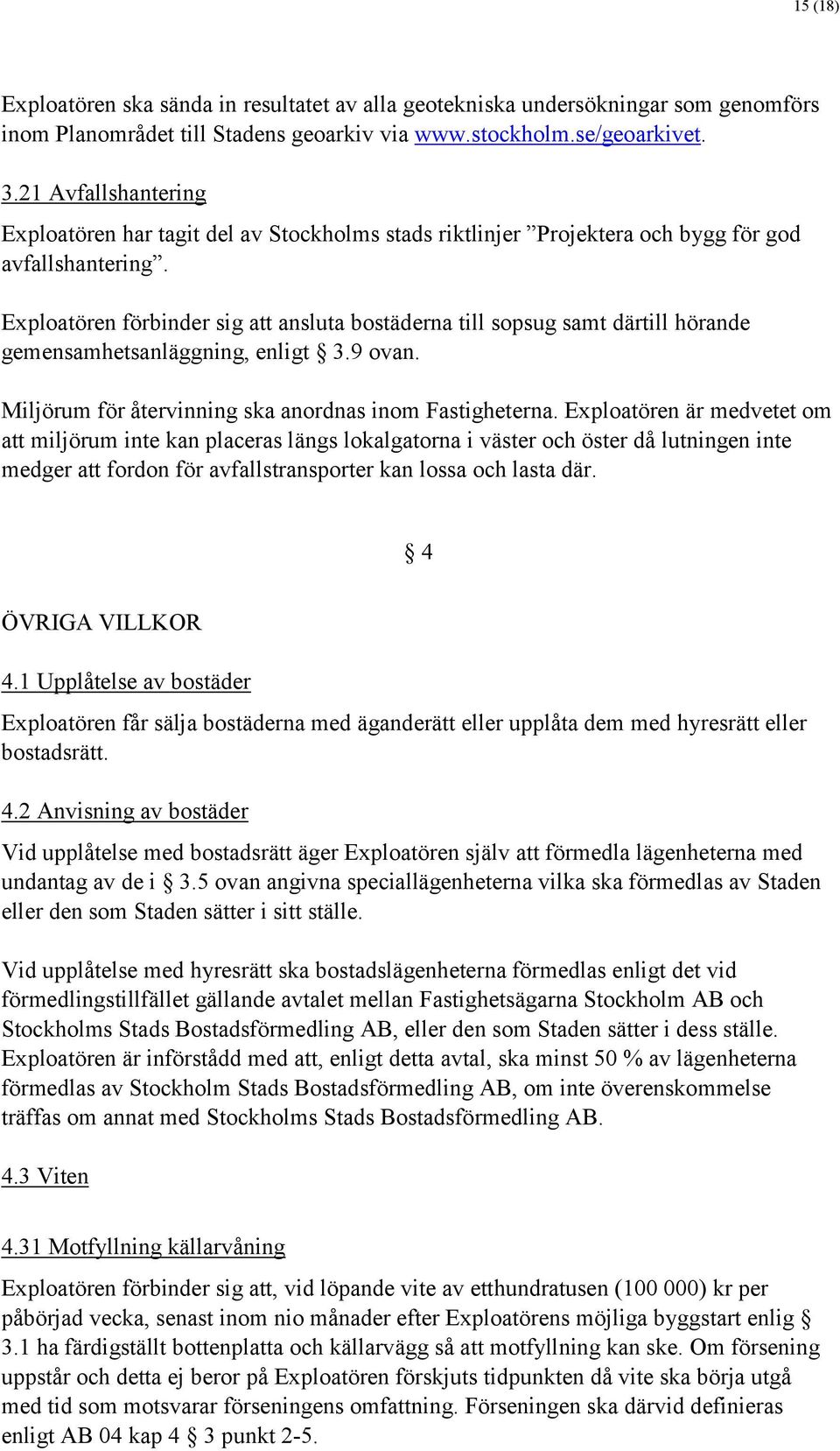 Exploatören förbinder sig att ansluta bostäderna till sopsug samt därtill hörande gemensamhetsanläggning, enligt 3.9 ovan. Miljörum för återvinning ska anordnas inom Fastigheterna.