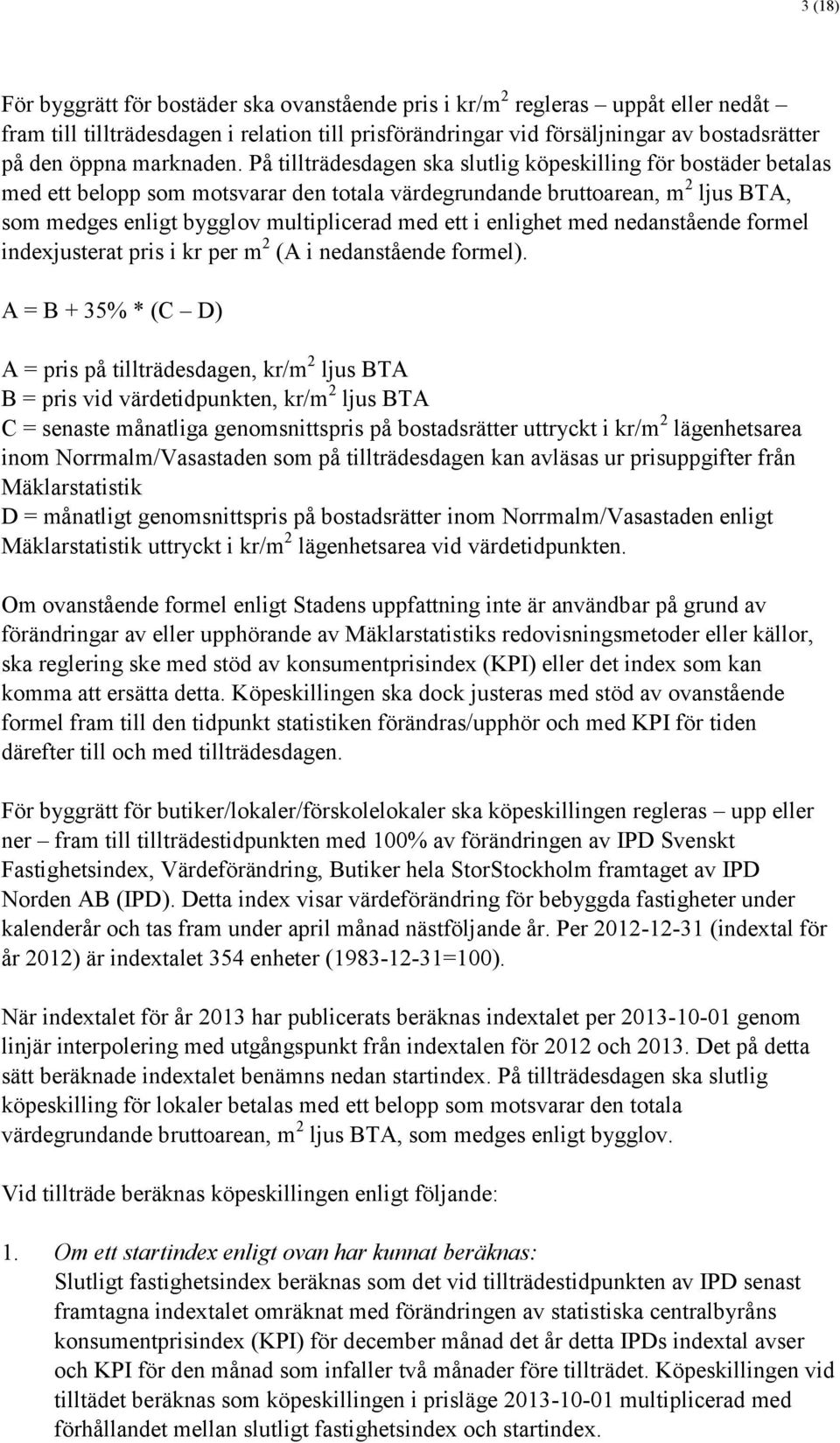 På tillträdesdagen ska slutlig köpeskilling för bostäder betalas med ett belopp som motsvarar den totala värdegrundande bruttoarean, m 2 ljus BTA, som medges enligt bygglov multiplicerad med ett i