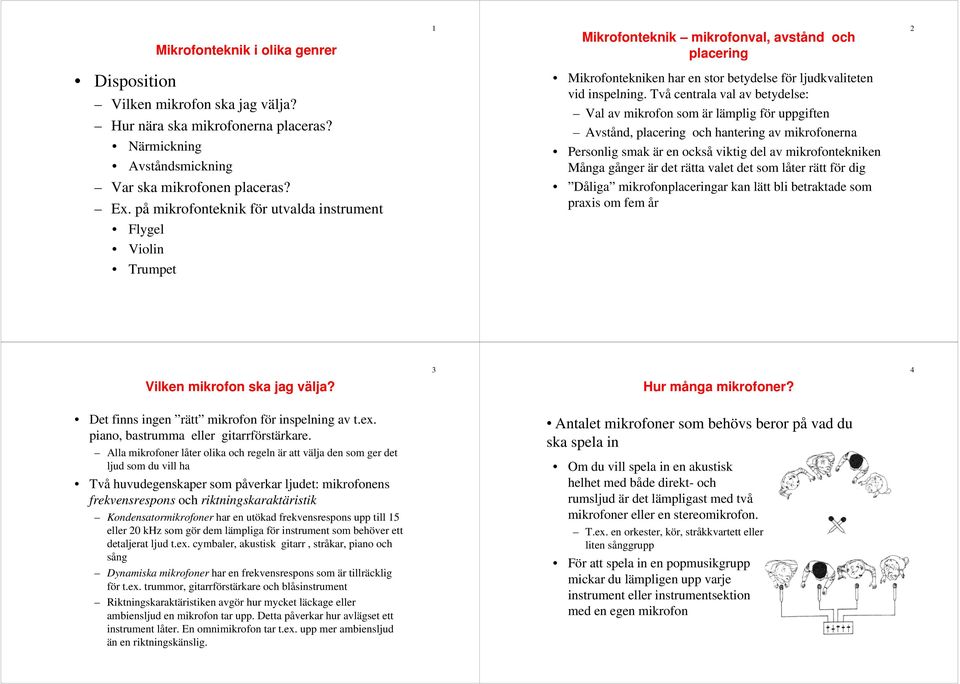 Två centrala val av betydelse: Val av mikrofon som är lämplig för uppgiften Avstånd, placering och hantering av mikrofonerna Personlig smak är en också viktig del av mikrofontekniken Många gånger är