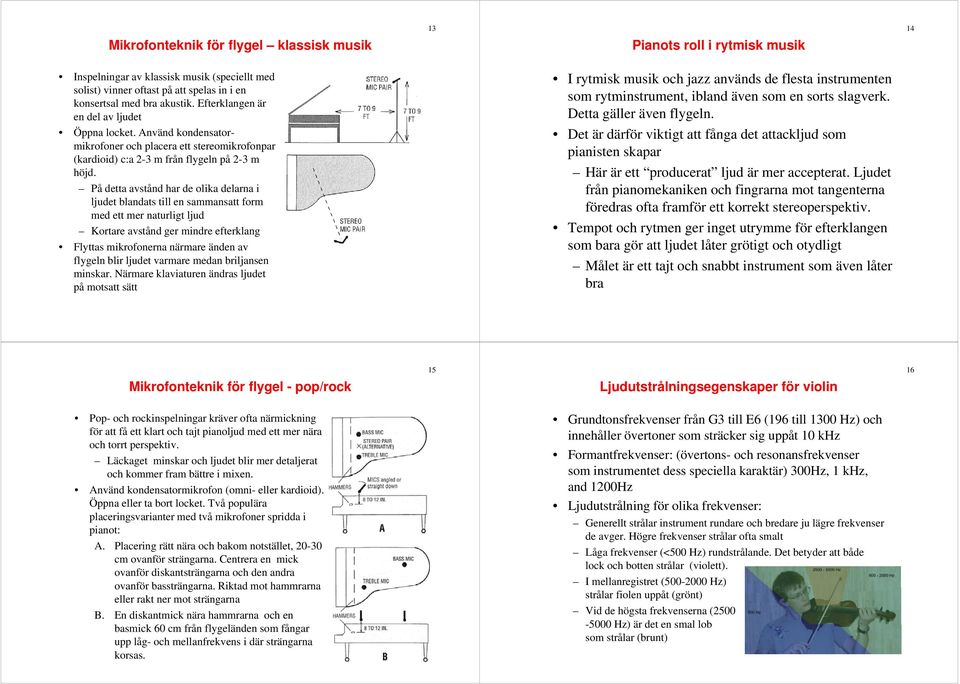 På detta avstånd har de olika delarna i ljudet blandats till en sammansatt form med ett mer naturligt ljud Kortare avstånd ger mindre efterklang Flyttas mikrofonerna närmare änden av flygeln blir