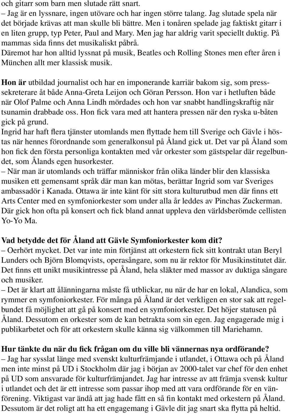 Däremot har hon alltid lyssnat på musik, Beatles och Rolling Stones men efter åren i München allt mer klassisk musik.