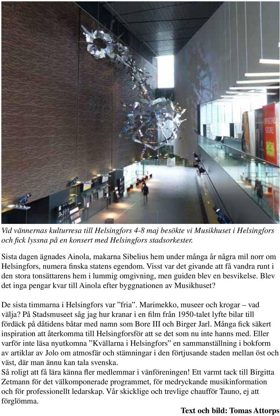 Visst var det givande att få vandra runt i den stora tonsättarens hem i lummig omgivning, men guiden blev en besvikelse. Blev det inga pengar kvar till Ainola efter byggnationen av Musikhuset?