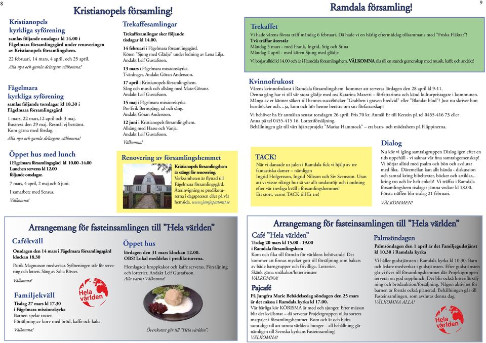 Resmål ej bestämt. Kom gärna med förslag. Alla nya och gamla deltagare välkomna! Öppet hus med lunch i Fågelmara församlingsgård kl 10.00-14.00 Lunchen serveras kl 12.00 följande onsdagar.
