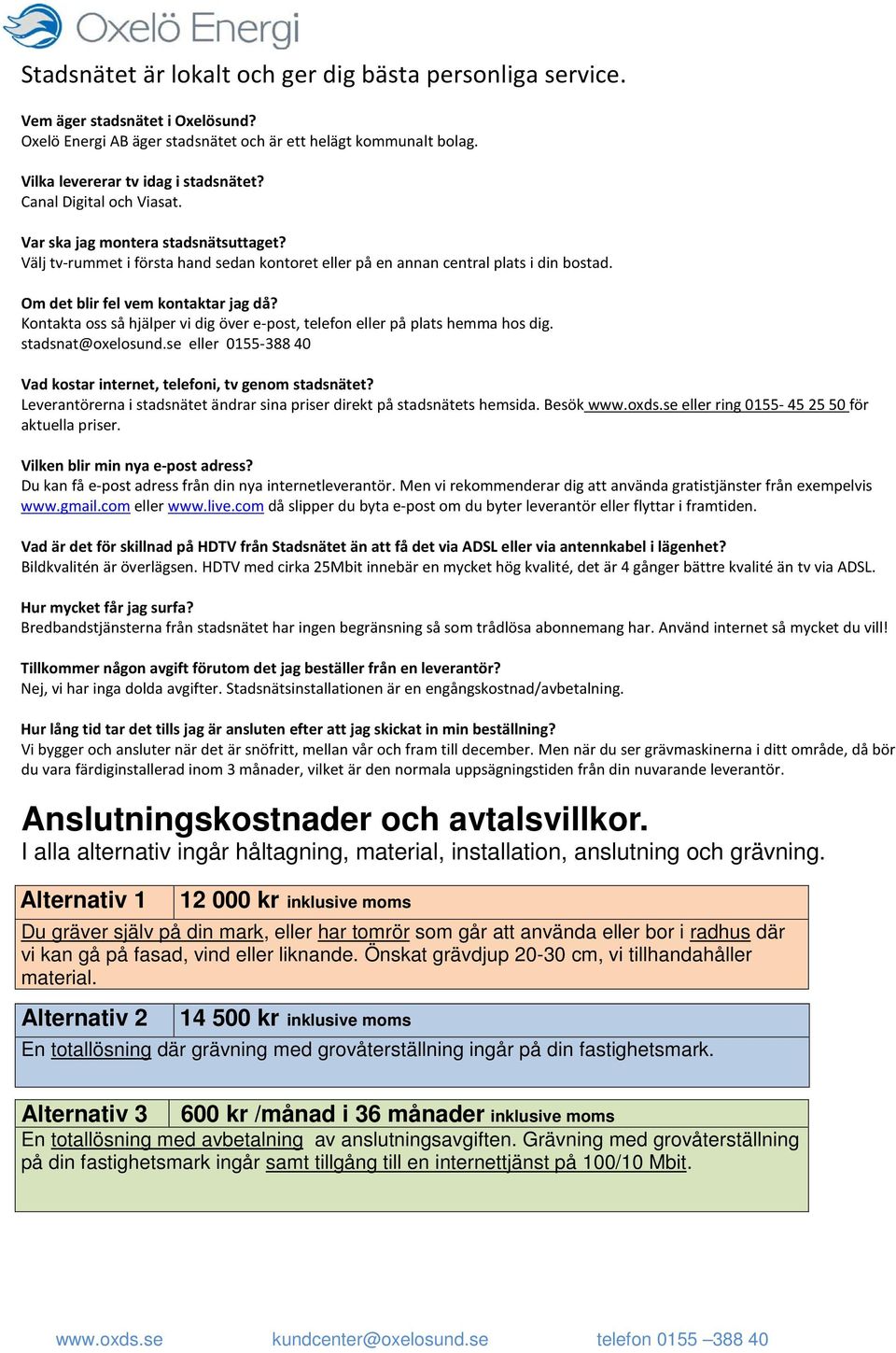 Kontakta oss så hjälper vi dig över e-post, telefon eller på plats hemma hos dig. stadsnat@oxelosund.se eller 0155-388 40 Vad kostar internet, telefoni, tv genom stadsnätet?