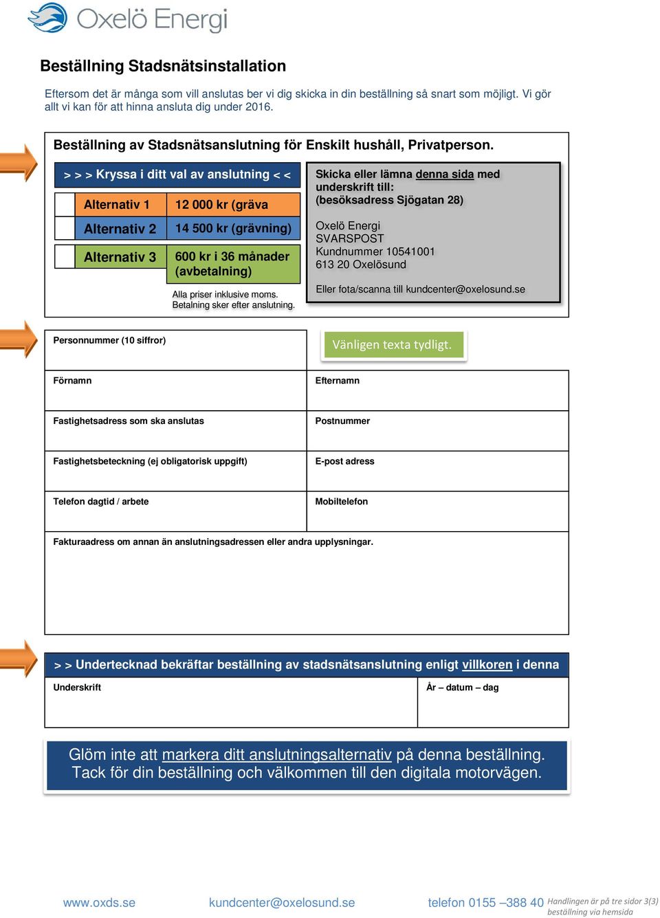 > > > Kryssa i ditt val av anslutning < < Alternativ 1 Alternativ 2 Alternativ 3 12 000 kr (gräva 14 500 kr (grävning) 600 kr i 36 månader (avbetalning) Alla priser inklusive moms.