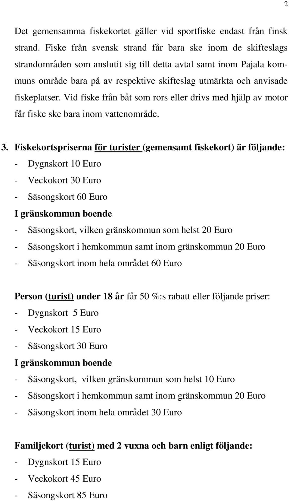 fiskeplatser. Vid fiske från båt som rors eller drivs med hjälp av motor får fiske ske bara inom vattenområde. 3.