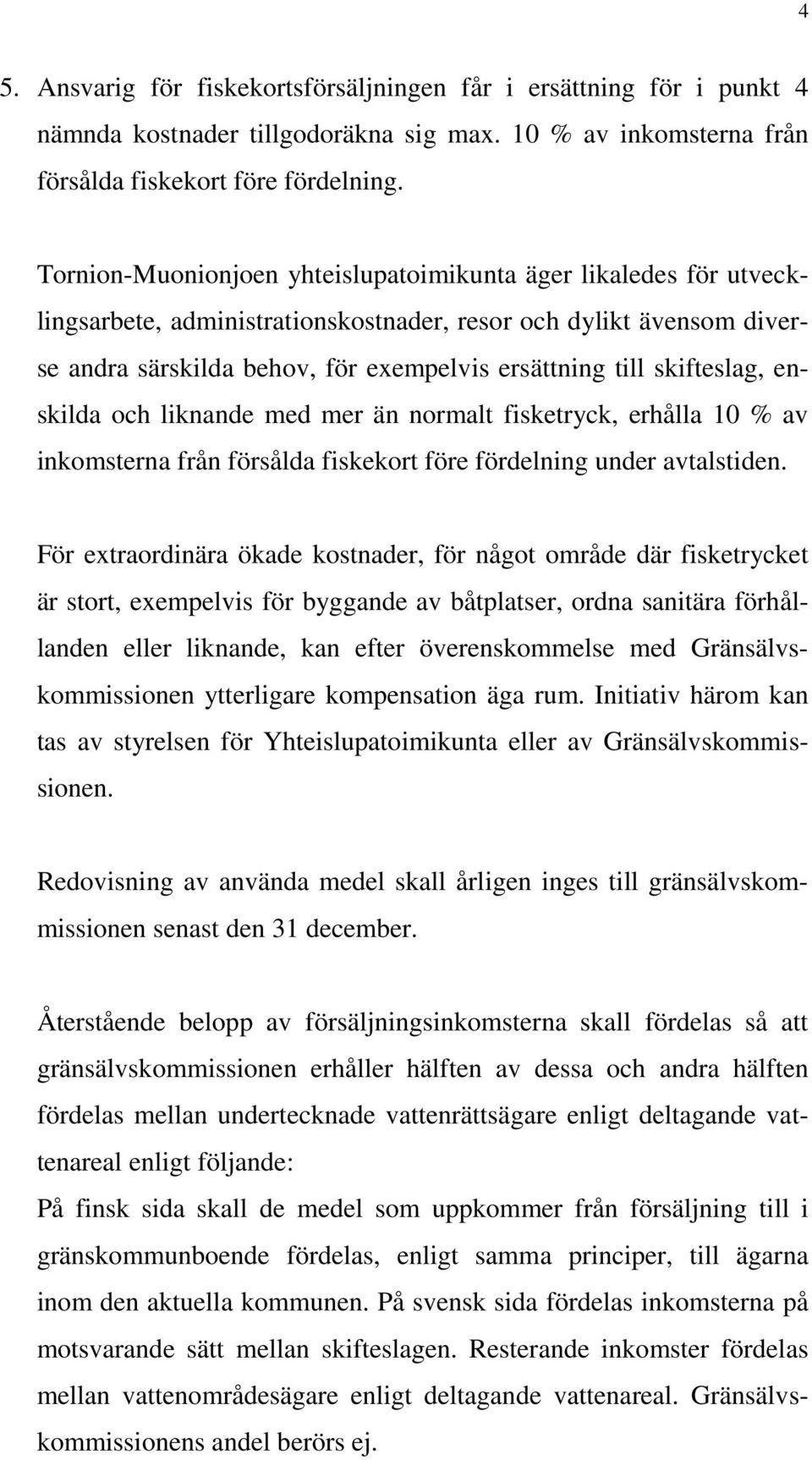 skifteslag, enskilda och liknande med mer än normalt fisketryck, erhålla 10 % av inkomsterna från försålda fiskekort före fördelning under avtalstiden.